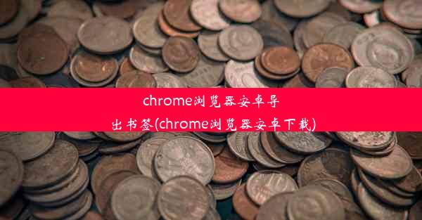 chrome浏览器安卓导出书签(chrome浏览器安卓下载)