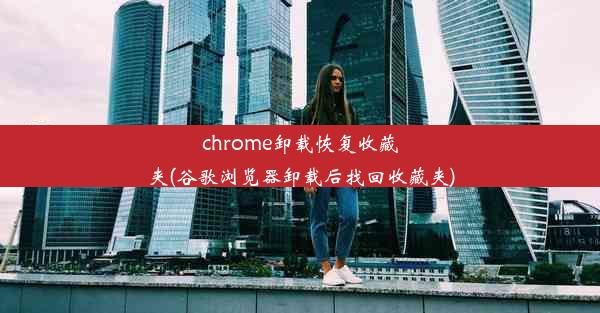 chrome卸载恢复收藏夹(谷歌浏览器卸载后找回收藏夹)