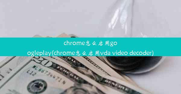 chrome怎么启用googleplay(chrome怎么启用vda video decoder)