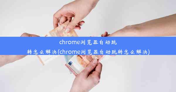 chrome浏览器自动跳转怎么解决(chrome浏览器自动跳转怎么解决)