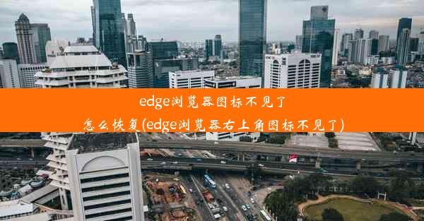 edge浏览器图标不见了怎么恢复(edge浏览器右上角图标不见了)