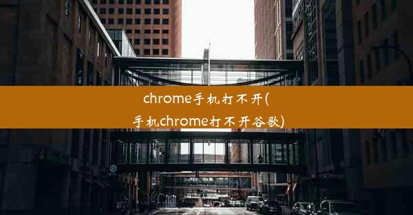 chrome手机打不开(手机chrome打不开谷歌)