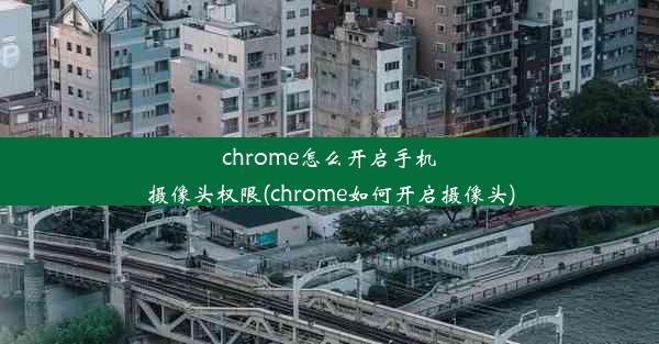 chrome怎么开启手机摄像头权限(chrome如何开启摄像头)