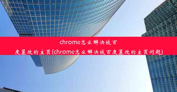 chrome怎么解决被百度篡改的主页(chrome怎么解决被百度篡改的主页问题)