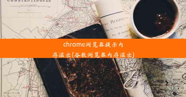 chrome浏览器提示内存溢出(谷歌浏览器内存溢出)