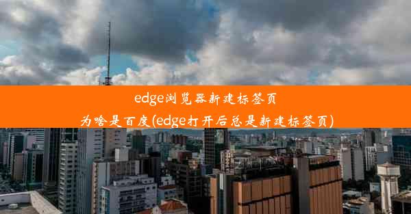 edge浏览器新建标签页为啥是百度(edge打开后总是新建标签页)