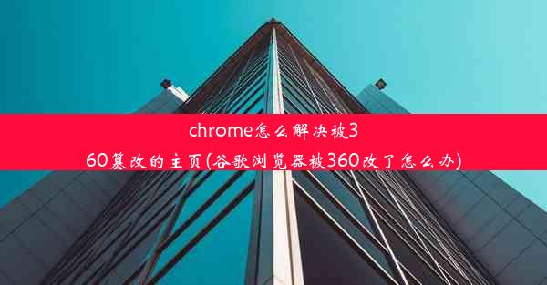 chrome怎么解决被360篡改的主页(谷歌浏览器被360改了怎么办)