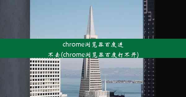 chrome浏览器百度进不去(chrome浏览器百度打不开)