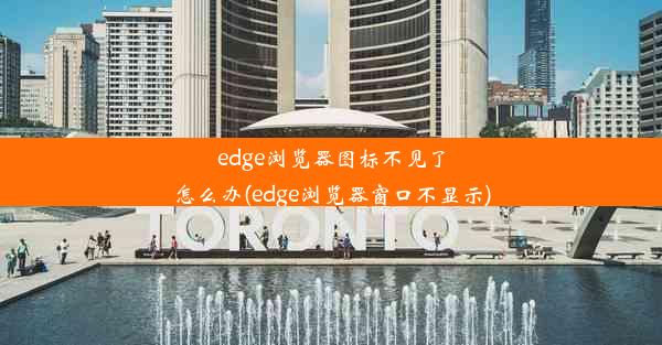 edge浏览器图标不见了怎么办(edge浏览器窗口不显示)