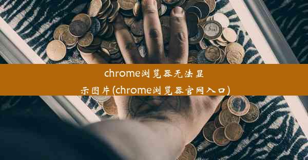 chrome浏览器无法显示图片(chrome浏览器官网入口)