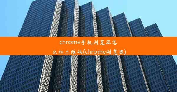 chrome手机浏览器怎么扫二维码(chrome浏览器)