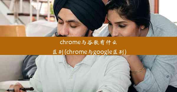 chrome与谷歌有什么区别(chrome与google区别)