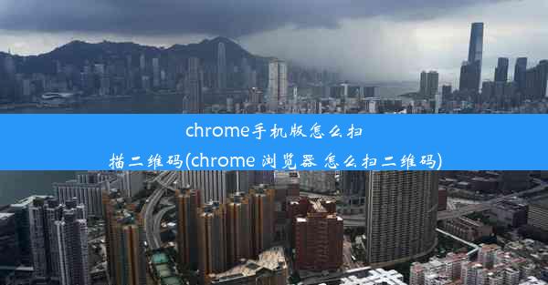 chrome手机版怎么扫描二维码(chrome 浏览器 怎么扫二维码)