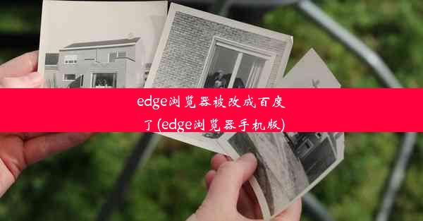 edge浏览器被改成百度了(edge浏览器手机版)