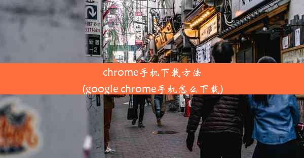 chrome手机下载方法(google chrome手机怎么下载)