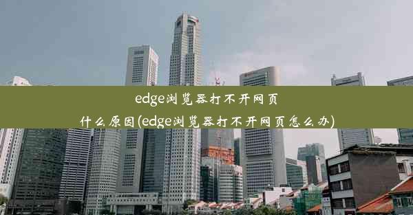 edge浏览器打不开网页什么原因(edge浏览器打不开网页怎么办)