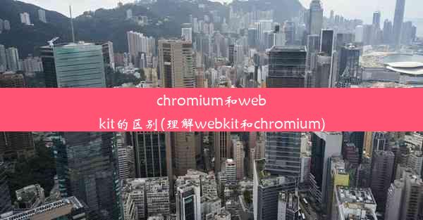 chromium和webkit的区别(理解webkit和chromium)