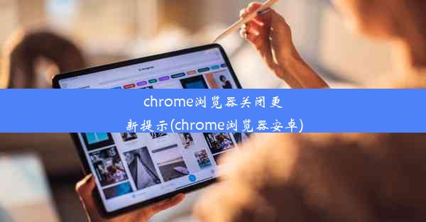 chrome浏览器关闭更新提示(chrome浏览器安卓)