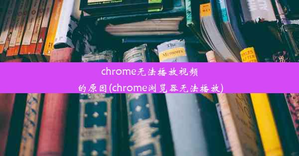 chrome无法播放视频的原因(chrome浏览器无法播放)