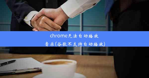 chrome无法自动播放音乐(谷歌不支持自动播放)