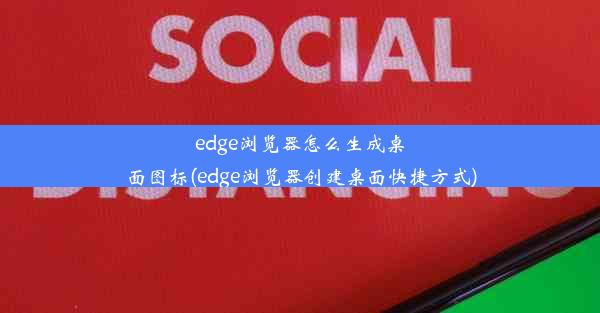 edge浏览器怎么生成桌面图标(edge浏览器创建桌面快捷方式)