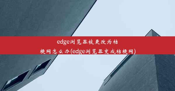 edge浏览器被更改为桔梗网怎么办(edge浏览器变成桔梗网)