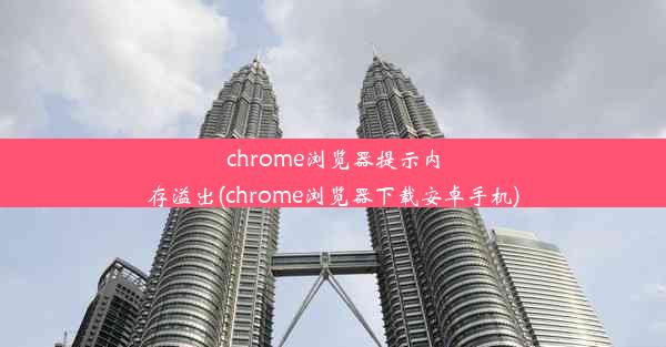 chrome浏览器提示内存溢出(chrome浏览器下载安卓手机)