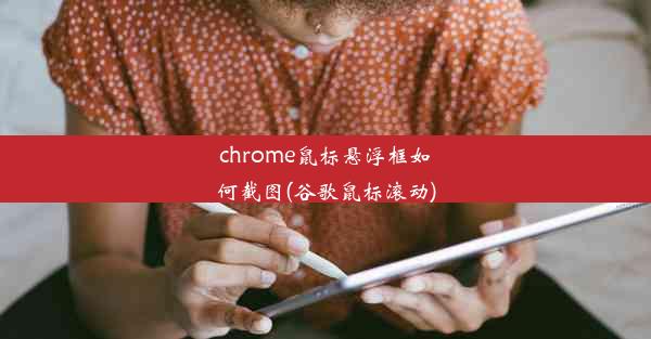 chrome鼠标悬浮框如何截图(谷歌鼠标滚动)