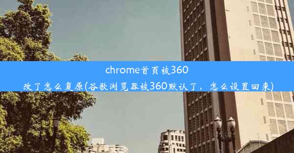 chrome首页被360改了怎么复原(谷歌浏览器被360默认了，怎么设置回来)