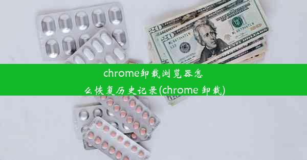 chrome卸载浏览器怎么恢复历史记录(chrome 卸载)