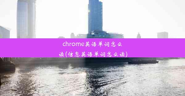 chrome英语单词怎么读(信息英语单词怎么读)