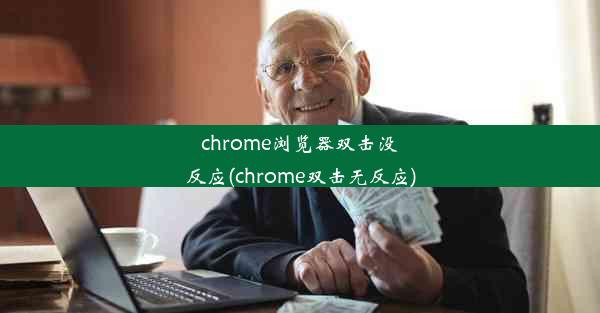 chrome浏览器双击没反应(chrome双击无反应)