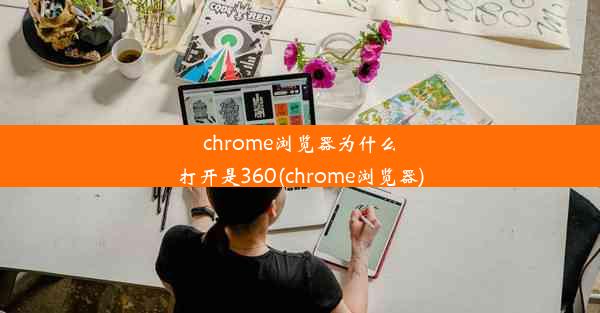 chrome浏览器为什么打开是360(chrome浏览器)