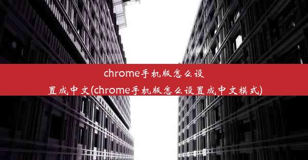 chrome手机版怎么设置成中文(chrome手机版怎么设置成中文模式)