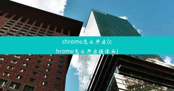 chrome怎么开启(chrome怎么开启摄像头)