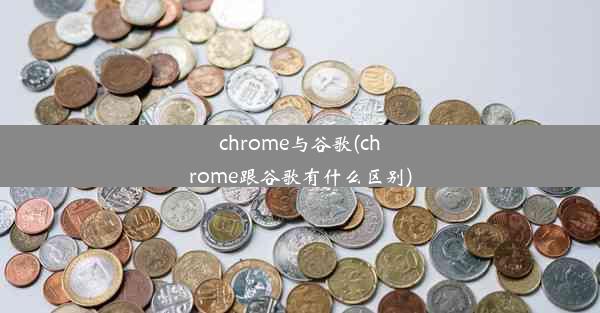 chrome与谷歌(chrome跟谷歌有什么区别)