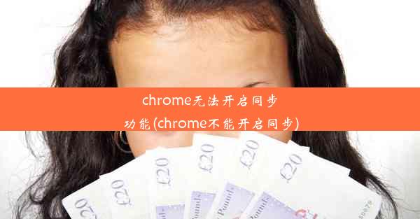 chrome无法开启同步功能(chrome不能开启同步)