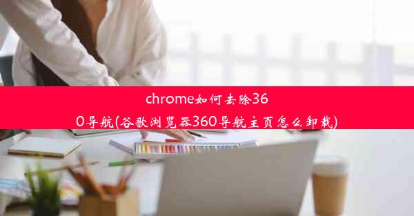 chrome如何去除360导航(谷歌浏览器360导航主页怎么卸载)