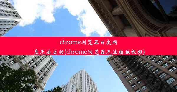 chrome浏览器百度网盘无法启动(chrome浏览器无法播放视频)