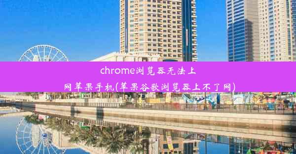 chrome浏览器无法上网苹果手机(苹果谷歌浏览器上不了网)