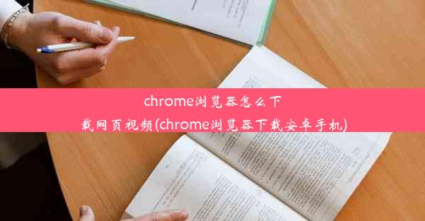 chrome浏览器怎么下载网页视频(chrome浏览器下载安卓手机)