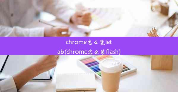 chrome怎么装ietab(chrome怎么装flash)