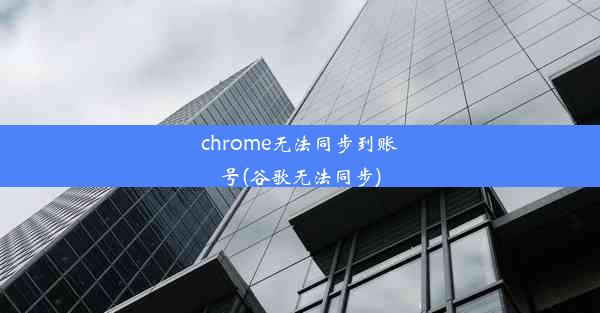 chrome无法同步到账号(谷歌无法同步)