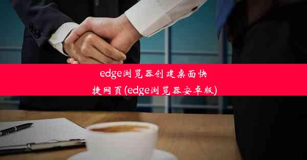 edge浏览器创建桌面快捷网页(edge浏览器安卓版)