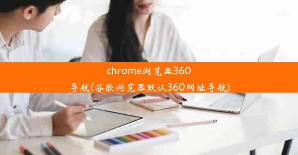 chrome浏览器360导航(谷歌浏览器默认360网址导航)