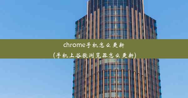 chrome手机怎么更新(手机上谷歌浏览器怎么更新)