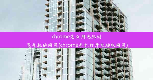 chrome怎么用电脑浏览手机的网页(chrome手机打开电脑版网页)