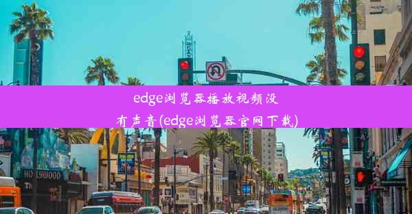 edge浏览器播放视频没有声音(edge浏览器官网下载)