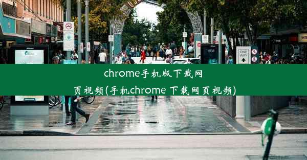 chrome手机版下载网页视频(手机chrome 下载网页视频)