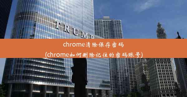 chrome清除保存密码(chrome如何删除记住的密码账号)